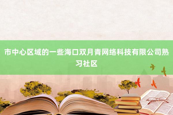 市中心区域的一些海口双月青网络科技有限公司熟习社区