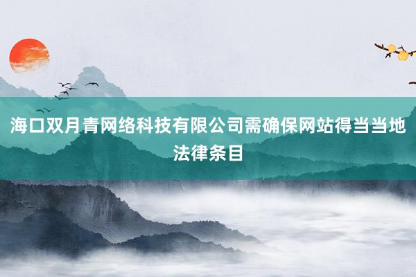 海口双月青网络科技有限公司需确保网站得当当地法律条目